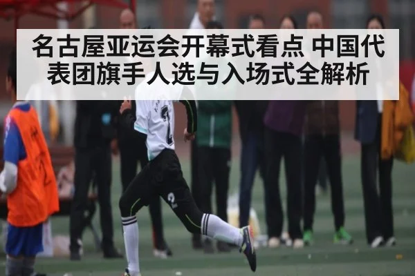 名古屋亚运会开幕式看点 中国代表团旗手人选与入场式全解析 | kaiyun
