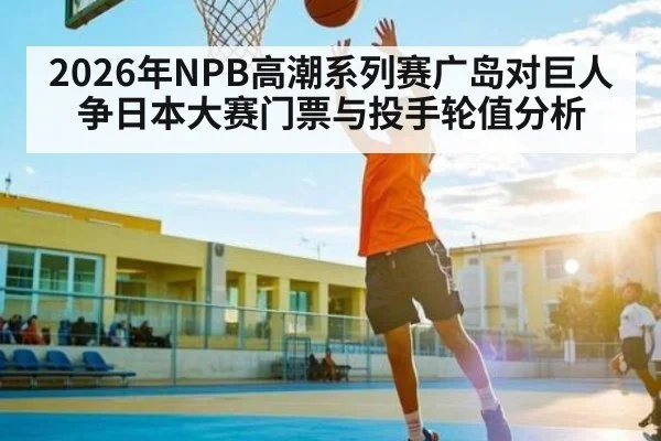2026年NPB高潮系列赛广岛对巨人争日本大赛门票与投手轮值分析 | kaiyun